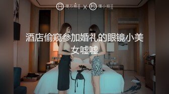 酒店偷窥参加婚礼的眼镜小美女嘘嘘