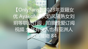 【OnlyFans】2023年亚籍女优 Ayakofuji 大奶风骚熟女刘玥等联动订阅，拍摄性爱订阅视频 女伴有白人也有亚洲人双女接吻 84