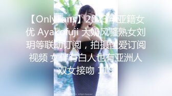 【OnlyFans】2023年亚籍女优 Ayakofuji 大奶风骚熟女刘玥等联动订阅，拍摄性爱订阅视频 女伴有白人也有亚洲人双女接吻 119