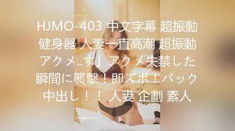 HJMO-403 中文字幕 超振動健身器 人妻一直高潮 超振動アクメ..す」アクメ失禁した瞬間に襲撃！即ズボ！バック中出し！！ 人妻 企劃 素人