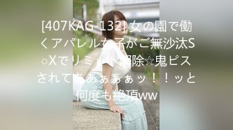 [407KAG-132] 女の園で働くアパレル女子がご無沙汰S○Xでリミット解除☆鬼ピスされてああぁぁぁッ！！ッと何度も絶頂ww