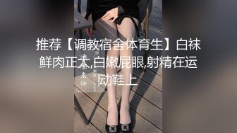 推荐【调教宿舍体育生】白袜鲜肉正太,白嫩屁眼,射精在运动鞋上