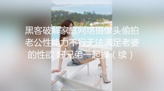 黑客破解家庭网络摄像头偷拍老公性能力不行无法满足老婆的性欲 好兄弟一起操（续）