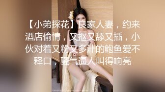 【小弟探花】良家人妻，约来酒店偷情，又抠又舔又插，小伙对着又粉又多汁的鲍鱼爱不释口，骚气逼人叫得响亮