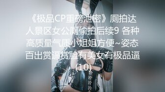 《极品CP重磅泄密》厕拍达人景区女公厕偸拍后续9 各种高质量气质小姐姐方便~姿态百出赏逼赏脸有美女有极品逼 (10)